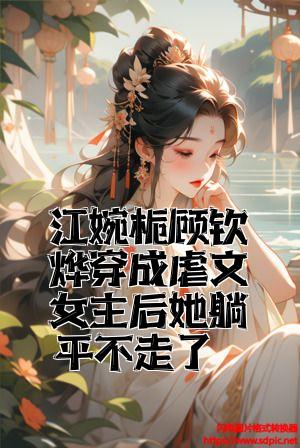 江婉栀顾钦烨穿成虐文女主后她躺平不走了