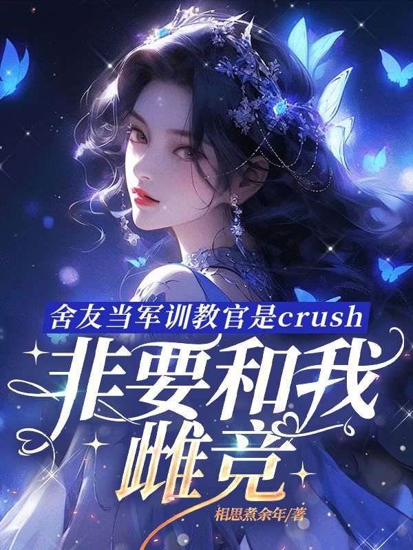 舍友当军训教官是crush，非要和我雌竞